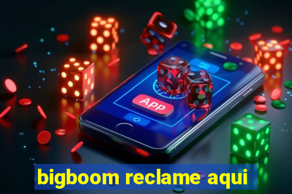 bigboom reclame aqui